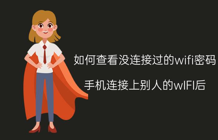 如何查看没连接过的wifi密码 手机连接上别人的wIFI后，如何查看密码？